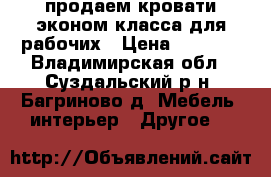 продаем кровати эконом класса для рабочих › Цена ­ 1 360 - Владимирская обл., Суздальский р-н, Багриново д. Мебель, интерьер » Другое   